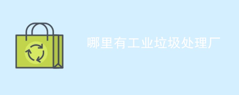 哪里有工业垃圾处理厂