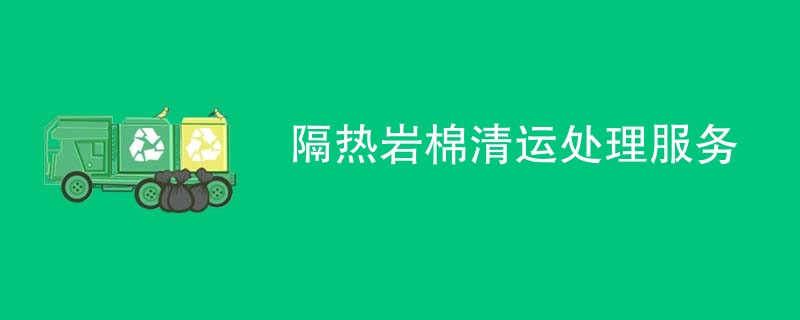 隔热岩棉清运处理服务