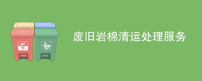 废旧岩棉清运处理服务
