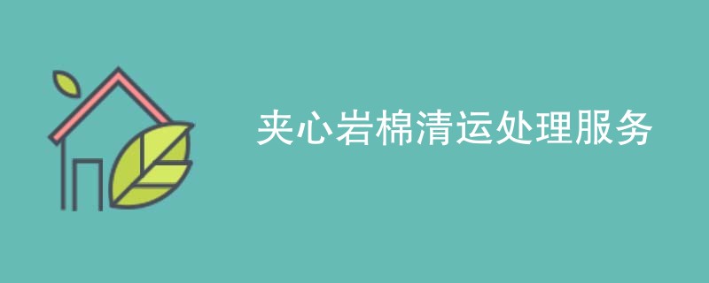 夹心岩棉清运处理服务