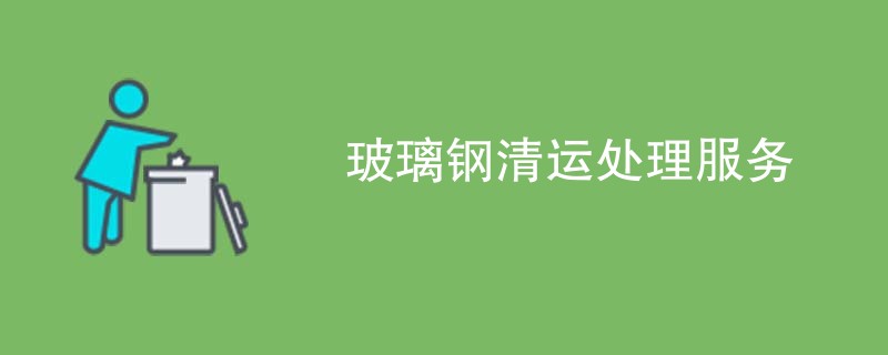 玻璃钢清运处理服务