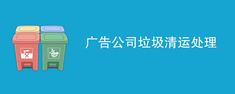 广告公司垃圾清运处理