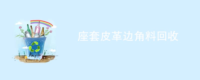 座套皮革边角料回收