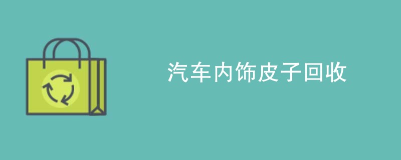 汽车内饰皮子回收