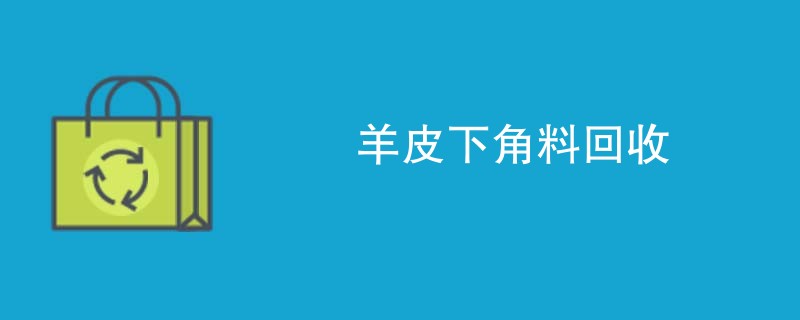 羊皮下角料回收