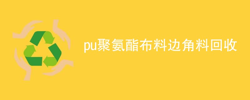 pu聚氨酯布料边角料回收