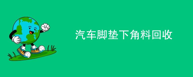 汽车脚垫下角料回收