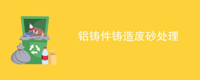 铝铸件铸造废砂处理
