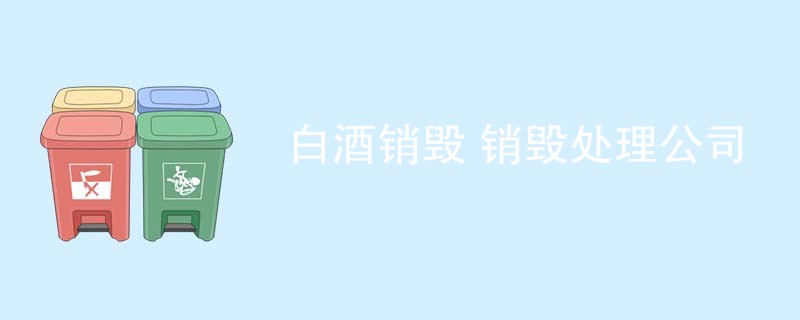白酒销毁 销毁处理公司