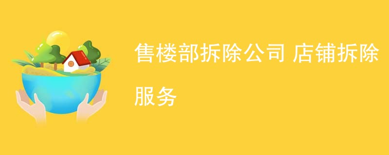 售楼部拆除公司 店铺拆除服务