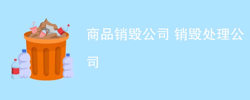 商品销毁公司 销毁处理公司