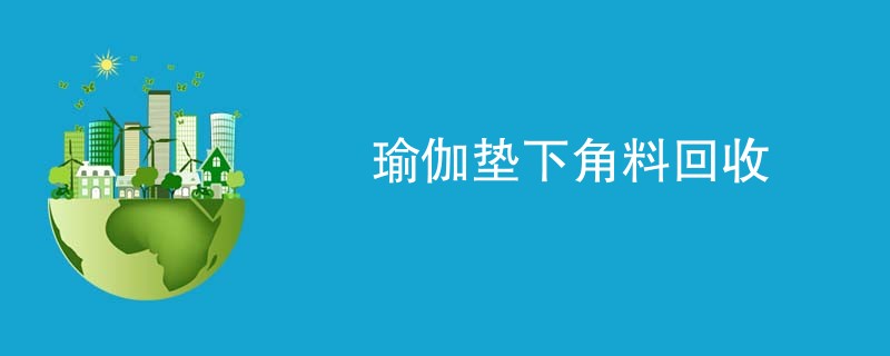 瑜伽垫下角料回收