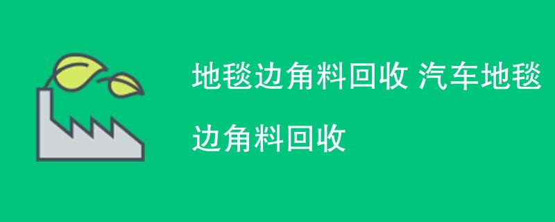 地毯边角料回收 汽车地毯边角料回收