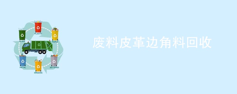 废料皮革边角料回收