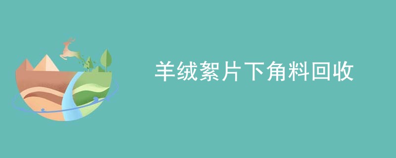 羊绒絮片下角料回收