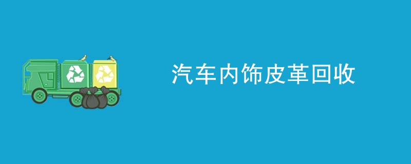 汽车内饰皮革回收