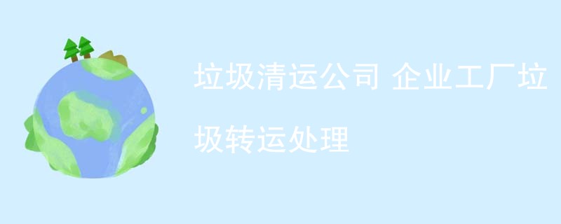 垃圾清运公司 企业工厂垃圾转运处理