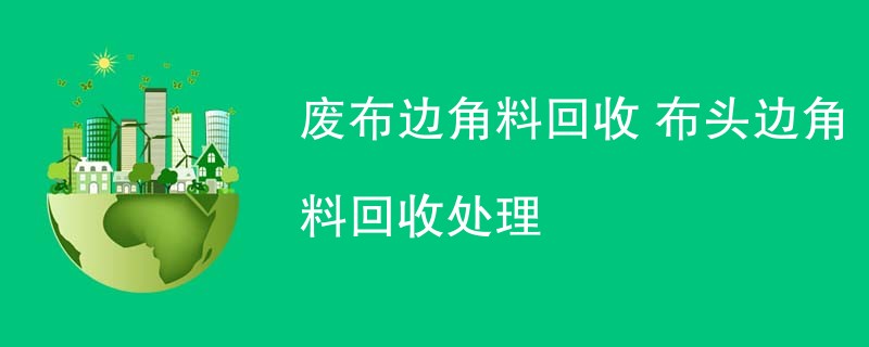 废布边角料回收 布头边角料回收处理