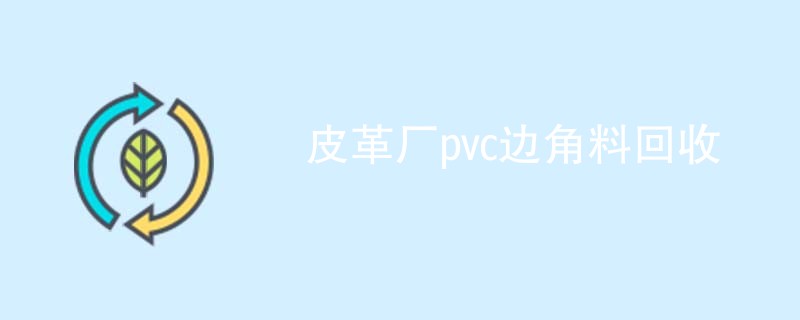 皮革厂pvc边角料回收