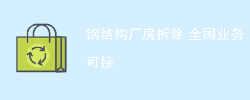 钢结构厂房拆除 全国业务可接