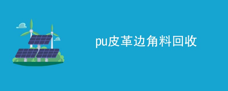 pu皮革边角料回收