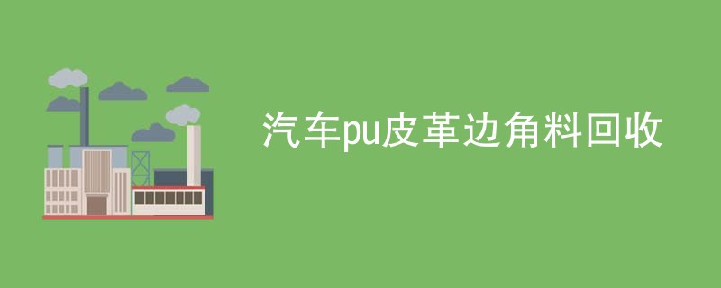 汽车pu皮革边角料回收