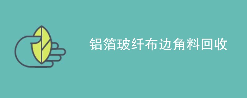 铝箔玻纤布边角料回收