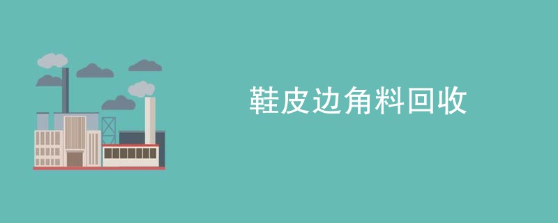 鞋皮边角料回收