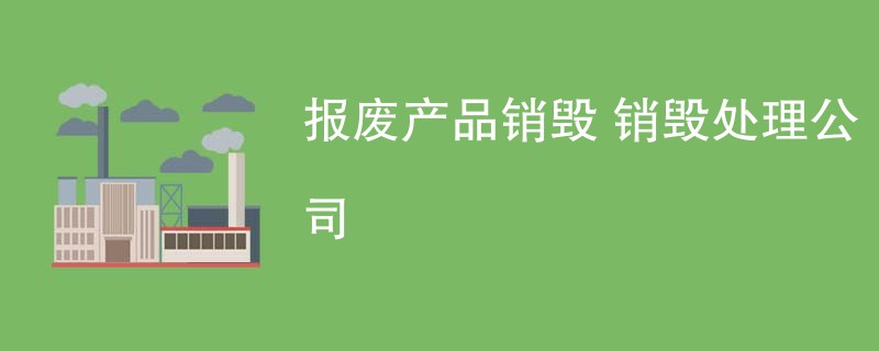 报废产品销毁 销毁处理公司
