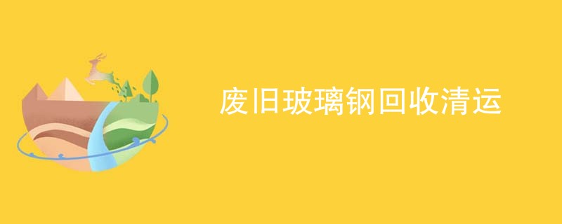 废旧玻璃钢回收清运