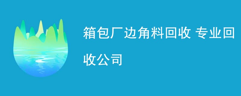 箱包厂边角料回收 专业回收公司