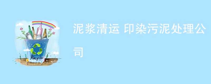 泥浆清运 印染污泥处理公司