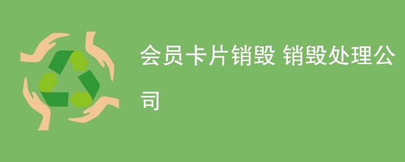 会员卡片销毁 销毁处理公司