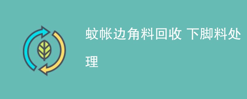 蚊帐边角料回收 下脚料处理