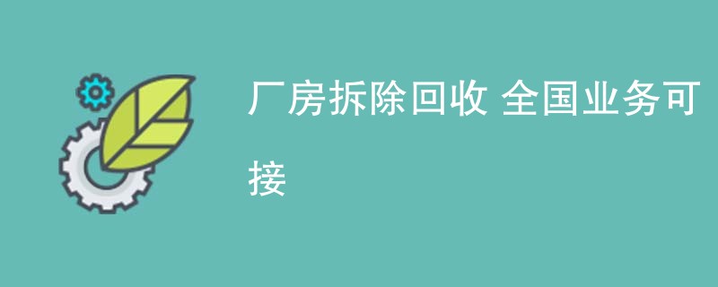 厂房拆除回收 全国业务可接