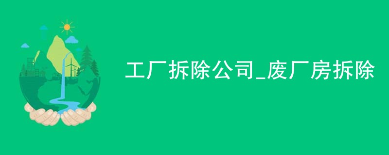 工厂拆除公司_废厂房拆除