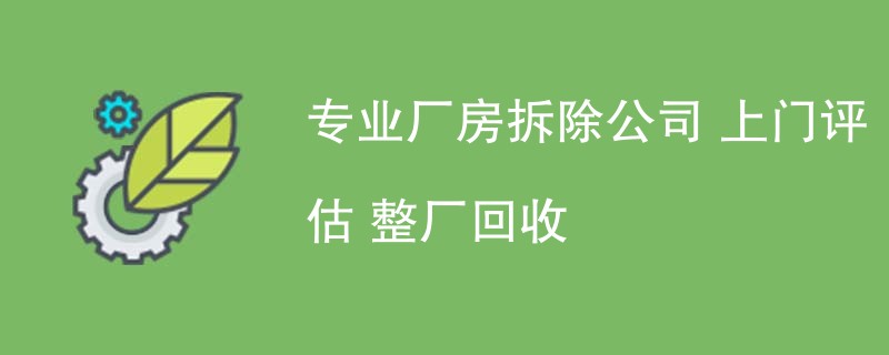 专业厂房拆除公司 上门评估 整厂回收
