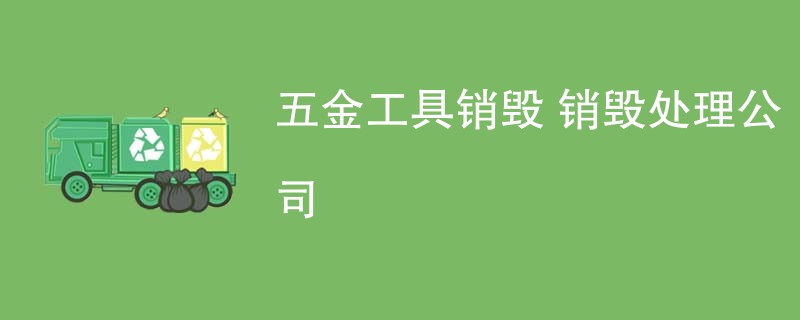 五金工具销毁 销毁处理公司