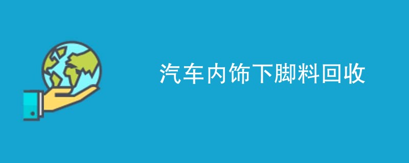 汽车内饰下脚料回收